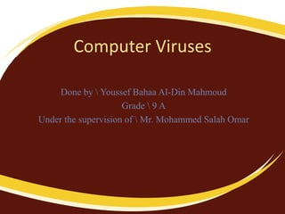 Computer Viruses
Done by  Youssef Bahaa Al-Din Mahmoud
Grade  9 A
Under the supervision of  Mr. Mohammed Salah Omar
 