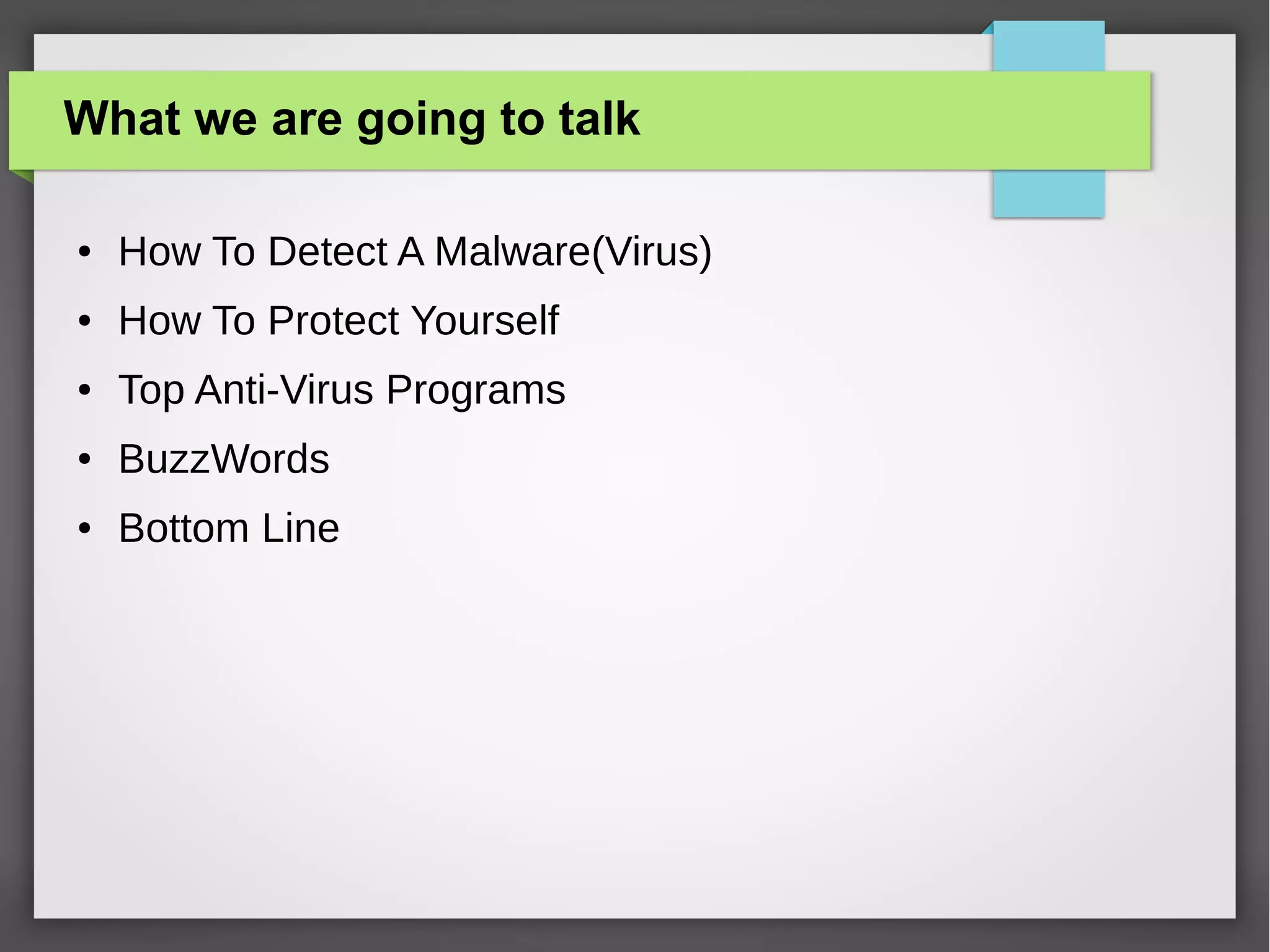 What we are going to talk
●

How To Detect A Malware(Virus)

●

How To Protect Yourself

●

Top Anti-Virus Programs

●

BuzzWords

●

Bottom Line

 