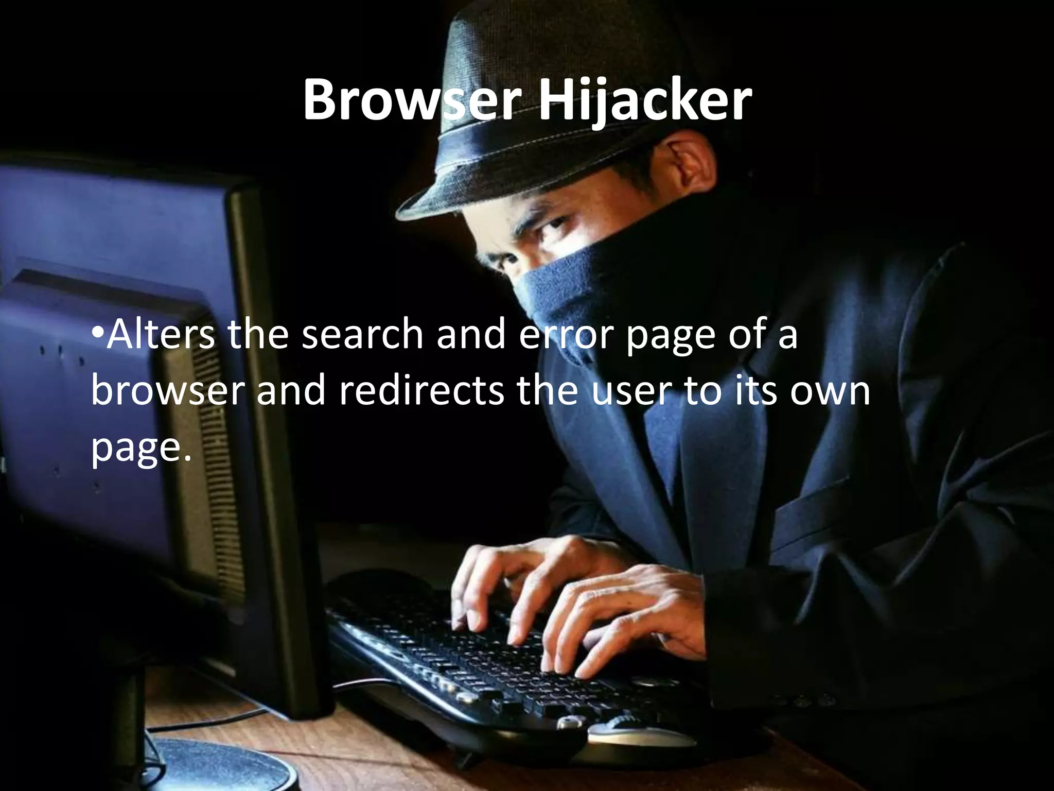 Browser Hijacker

•Alters the search and error page of a
browser and redirects the user to its own
page.

 