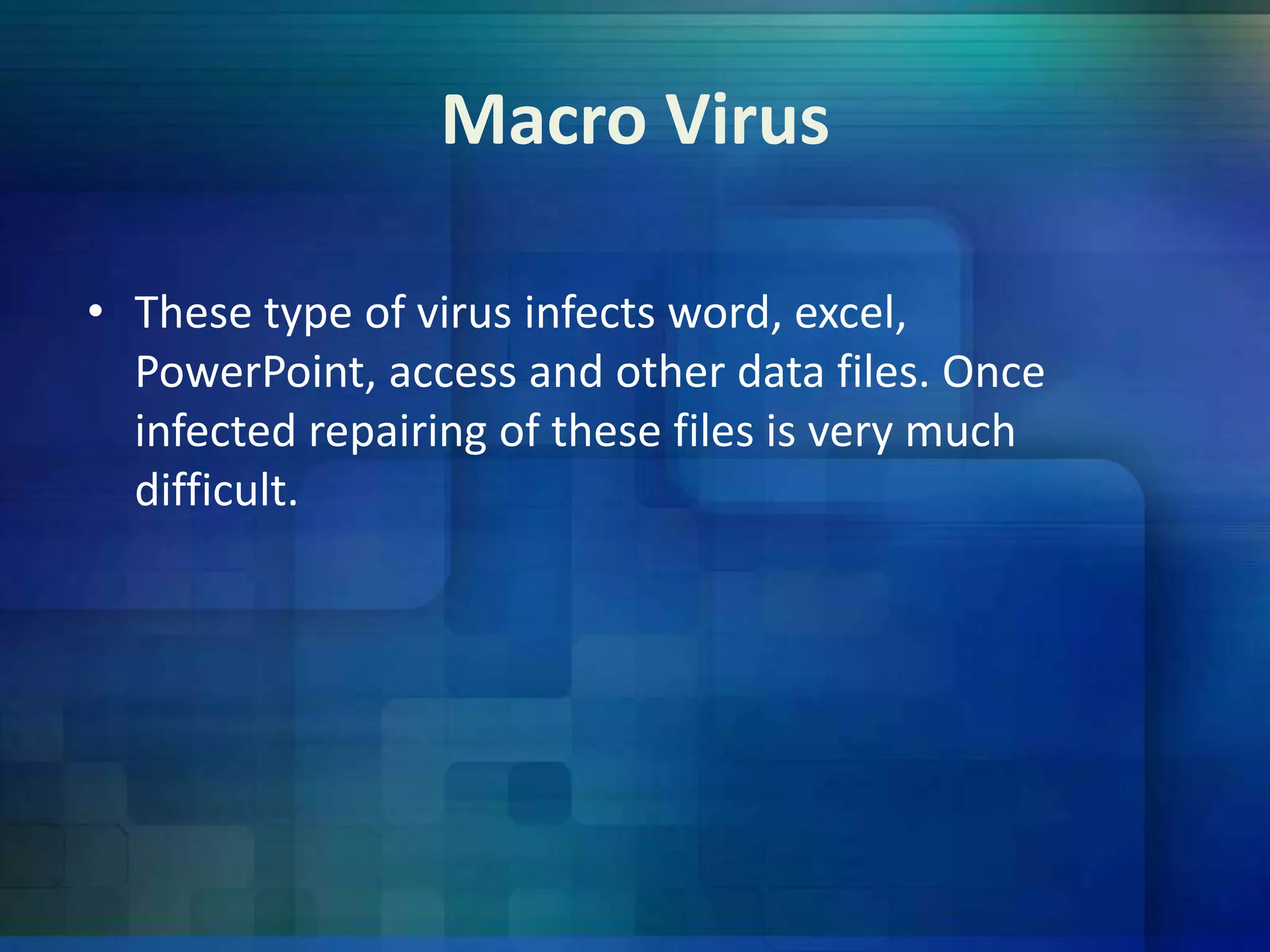 Macro Virus
• These type of virus infects word, excel,
PowerPoint, access and other data files. Once
infected repairing of these files is very much
difficult.

 