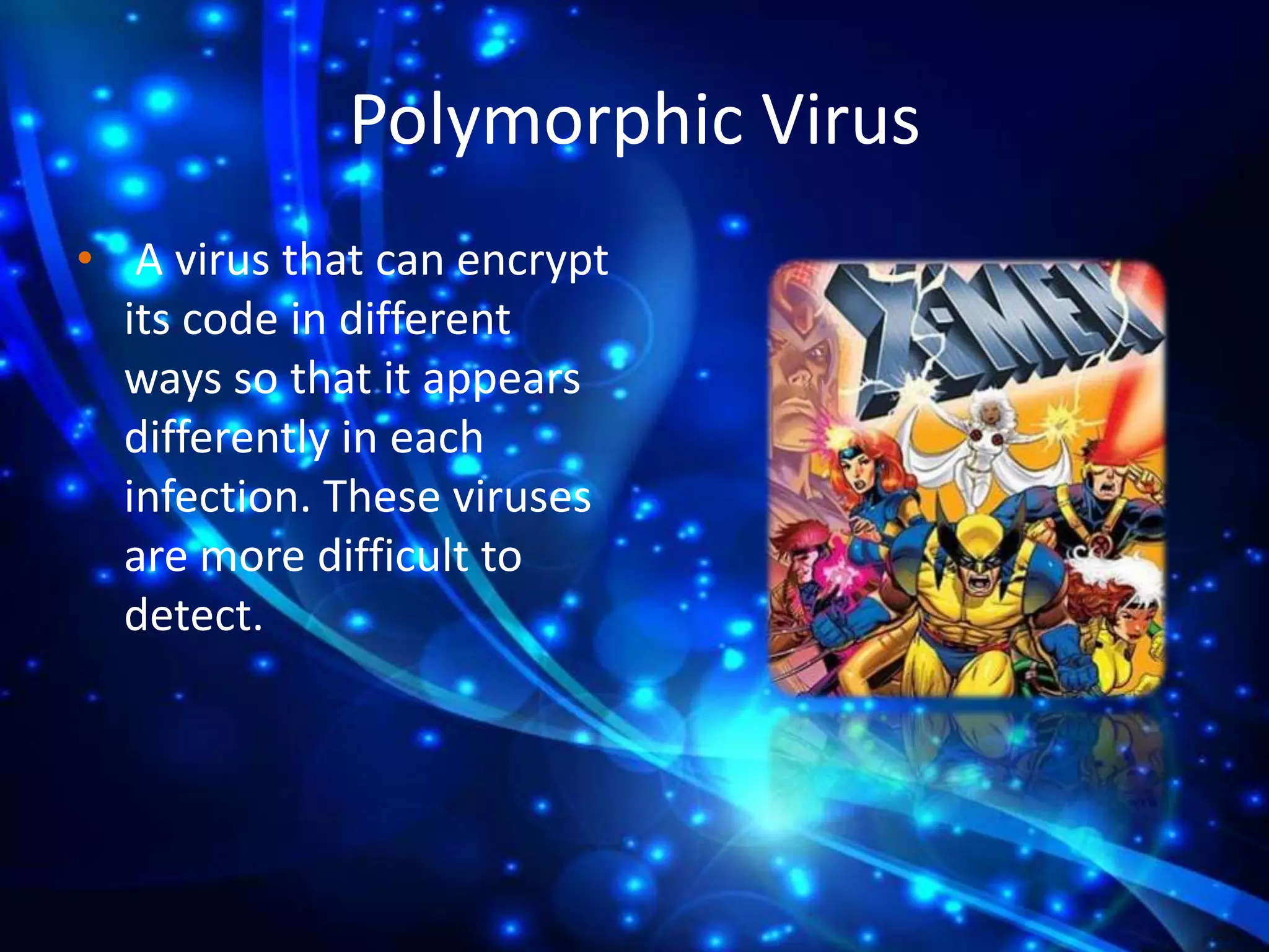 Polymorphic Virus
• A virus that can encrypt
its code in different
ways so that it appears
differently in each
infection. These viruses
are more difficult to
detect.

 