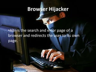 Browser Hijacker

•Alters the search and error page of a
browser and redirects the user to its own
page.

 