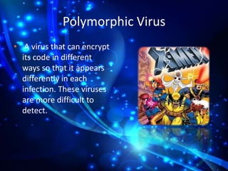 Polymorphic Virus
• A virus that can encrypt
its code in different
ways so that it appears
differently in each
infection. These viruses
are more difficult to
detect.

 