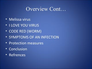 Overview Cont…
• Melissa virus
• I LOVE YOU VIRUS
• CODE RED (WORM)
• SYMPTOMS OF AN INFECTION
• Protection measures
• Conclusion
 
