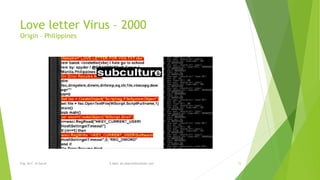 Love letter Virus – 2000 
Origin – Philippines 
Eng. Ali F. Al Sarraf E-Mail: ali.alsarraf@outlook.com 15 
 