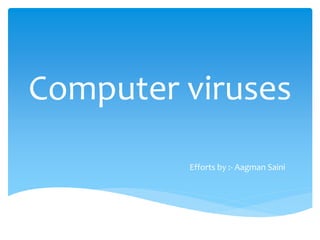 Computer viruses
Efforts by :- Aagman Saini
 