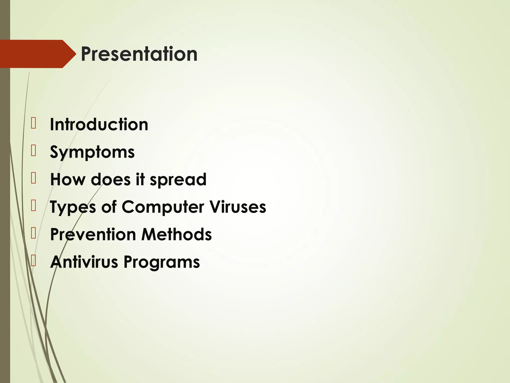 Presentation
 Introduction
 Symptoms
 How does it spread
 Types of Computer Viruses
 Prevention Methods
 Antivirus Programs
 