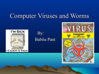 Computer Viruses and WormsComputer Viruses and Worms
By:By:
Babita PantBabita Pant
 
