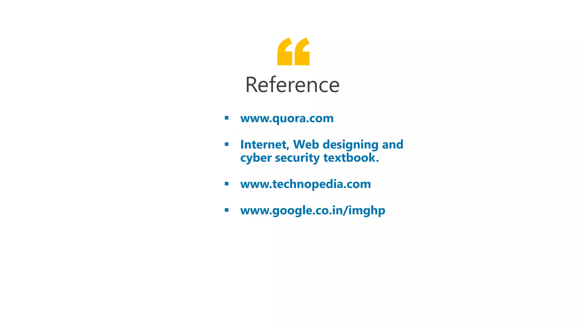 “www.quora.com
Reference
 www.quora.com
 Internet, Web designing and
cyber security textbook.
 www.technopedia.com
 www.google.co.in/imghp
“www.quora.com
Reference
www.quora.com
Internet, Web designing and
cyber security textbook.
www.technopedia.com
www.google.co.in/imghp
 
