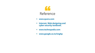 “www.quora.com
Reference
 www.quora.com
 Internet, Web designing and
cyber security textbook.
 www.technopedia.com
 www.google.co.in/imghp
“www.quora.com
Reference
www.quora.com
Internet, Web designing and
cyber security textbook.
www.technopedia.com
www.google.co.in/imghp
 