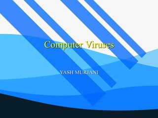 Computer Viruses
YASH MURJANI
 