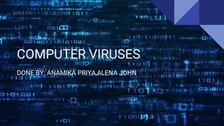 COMPUTER VIRUSES
DONE BY: ANAMIKA PRIYA,ALENA JOHN
 