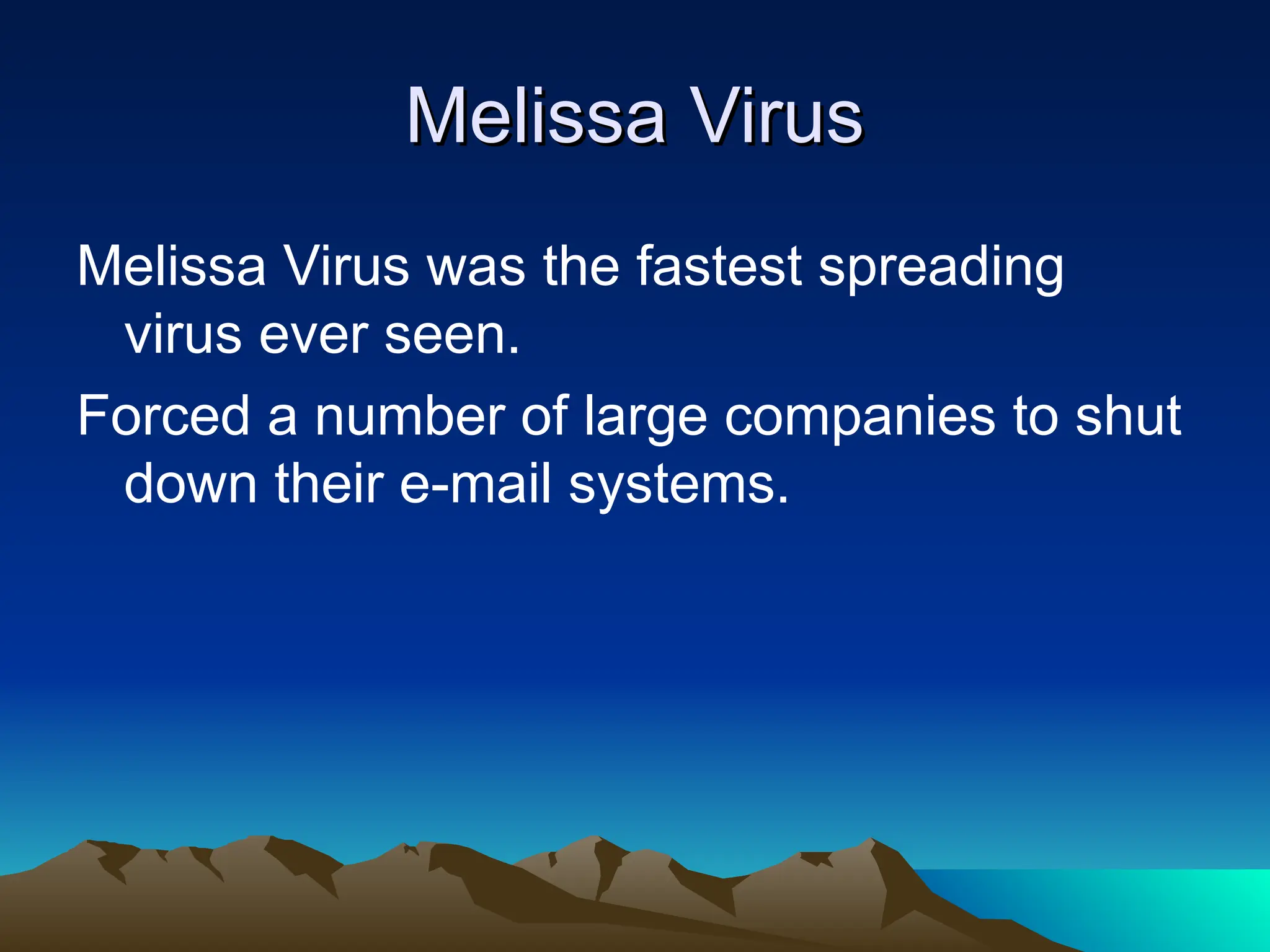 Melissa Virus
Melissa Virus
Melissa Virus was the fastest spreading
virus ever seen.
Forced a number of large companies to shut
down their e-mail systems.
 