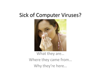 Sick of Computer Viruses? What they are… Where they came from… Why they’re here… 