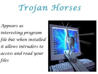 Appears as
interesting program
file but when installed
it allows intruders to
access and read your
files
Trojan Horses
 
