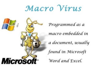 Programmed as a
macro embedded in
a document, usually
found in Microsoft
Word and Excel.
Macro Virus
 