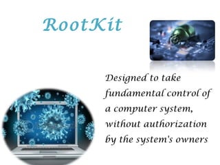 Designed to take
fundamental control of
a computer system,
without authorization
by the system's owners
RootKit
 