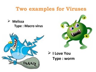 Two examples for Viruses
 Melissa
Type : Macro virus
 I Love You
Type : worm
 