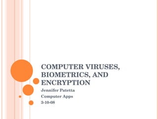 COMPUTER VIRUSES, BIOMETRICS, AND ENCRYPTION Jennifer Patetta Computer Apps 3-10-08 