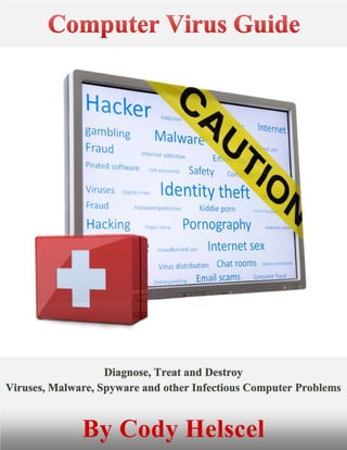 Diagnose, Treat and Destroy
Viruses, Malware, Spyware and other Infectious Computer Problems
By Cody Helscel
 
