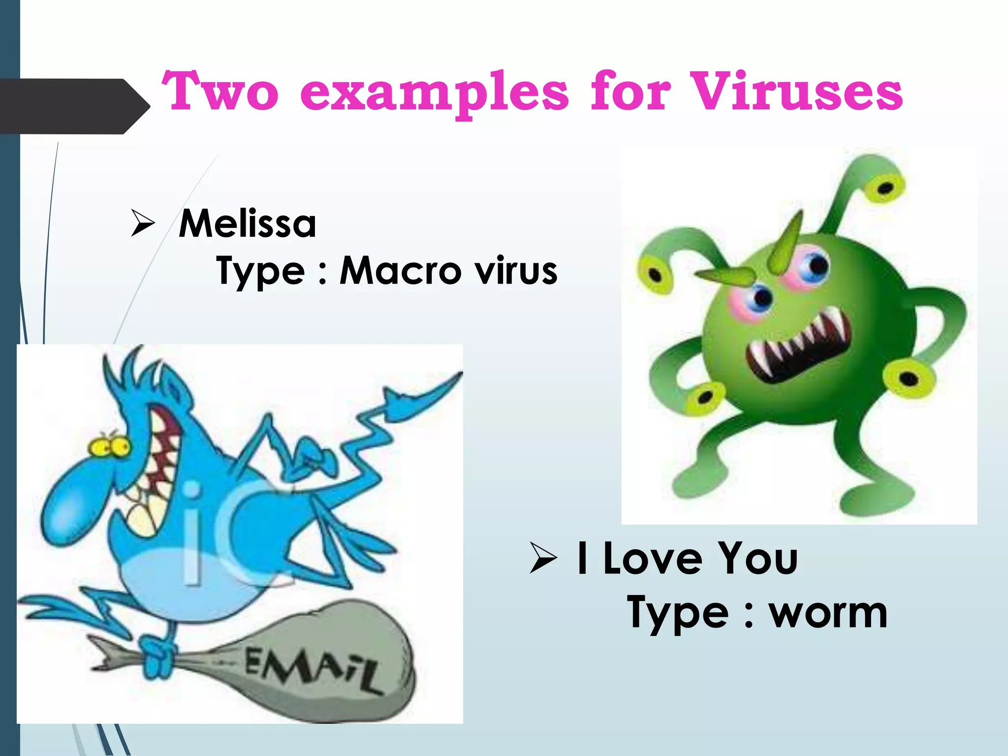 Two examples for Viruses 
 Melissa 
Type : Macro virus 
 I Love You 
Type : worm 
 