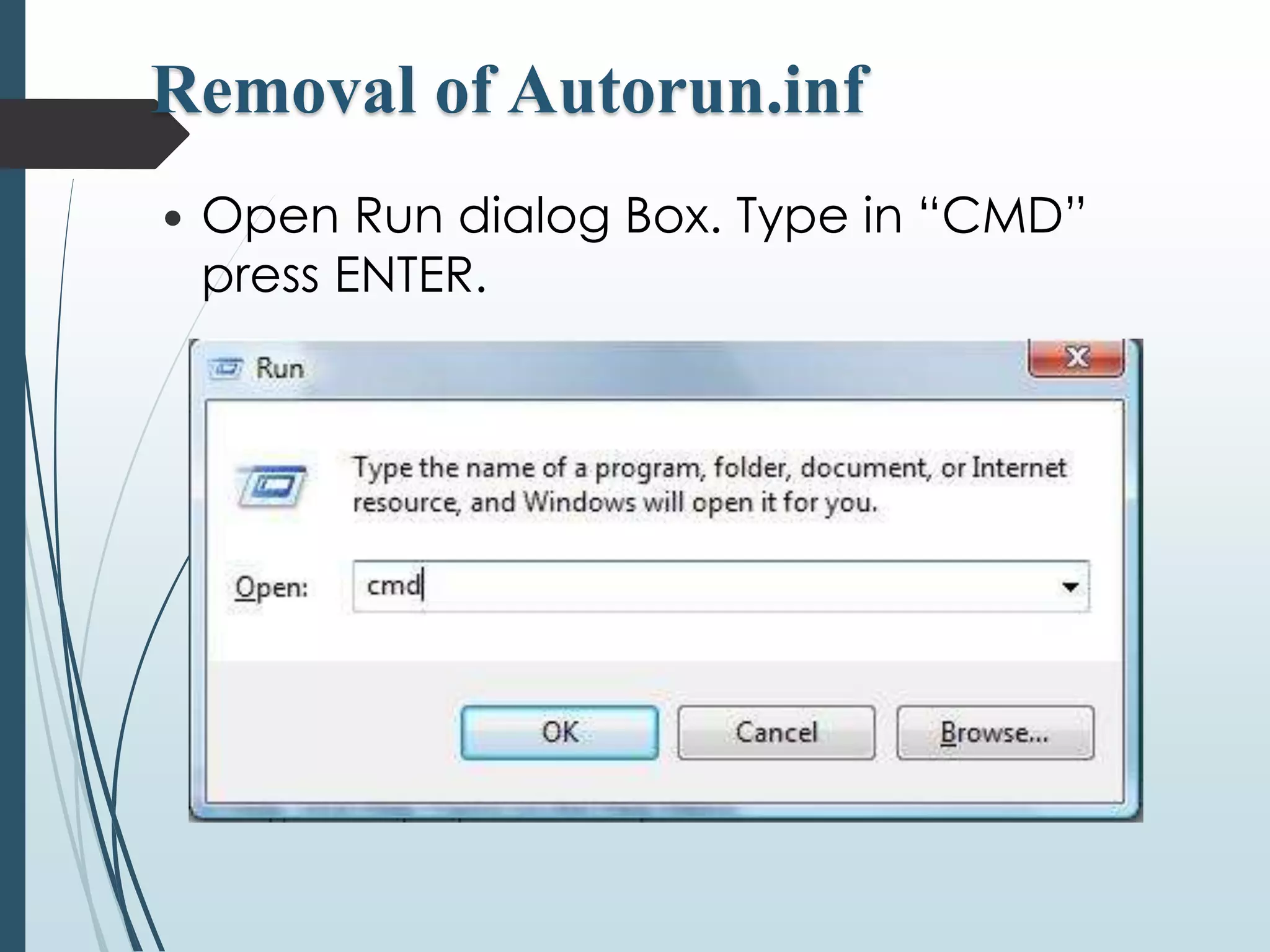 Removal of Autorun.inf 
 Open Run dialog Box. Type in “CMD” 
press ENTER. 
 