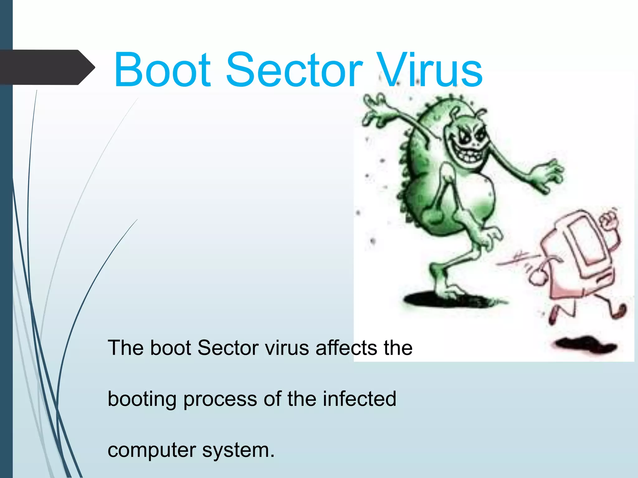 Boot Sector Virus 
The boot Sector virus affects the 
booting process of the infected 
computer system. 
 