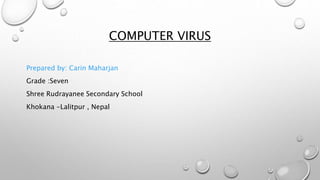 COMPUTER VIRUS
Prepared by: Carin Maharjan
Grade :Seven
Shree Rudrayanee Secondary School
Khokana -Lalitpur , Nepal
 
