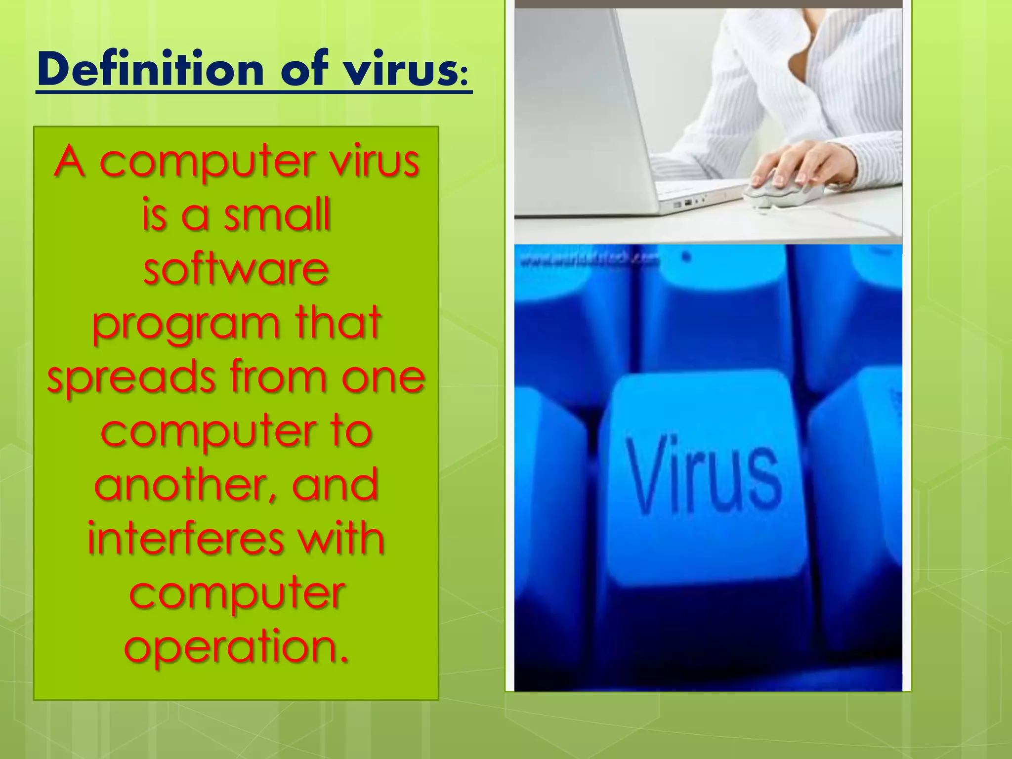 Definition of virus:
A computer virus
is a small
software
program that
spreads from one
computer to
another, and
interferes with
computer
operation.
 