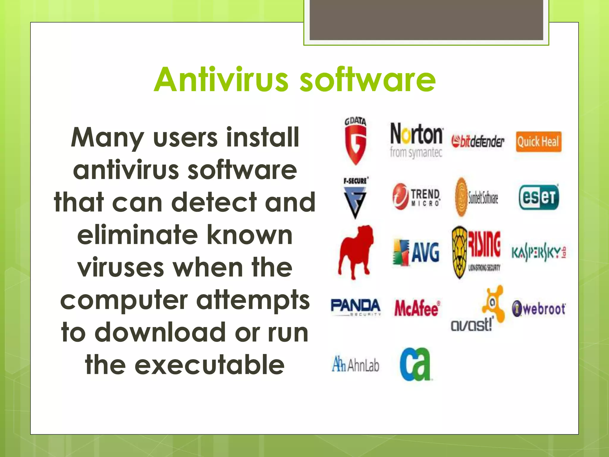 Antivirus software
Many users install
antivirus software
that can detect and
eliminate known
viruses when the
computer attempts
to download or run
the executable
 