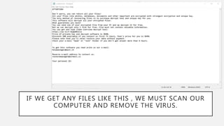 IF WE GET ANY FILES LIKE THIS , WE MUST SCAN OUR
COMPUTER AND REMOVE THE VIRUS.
 