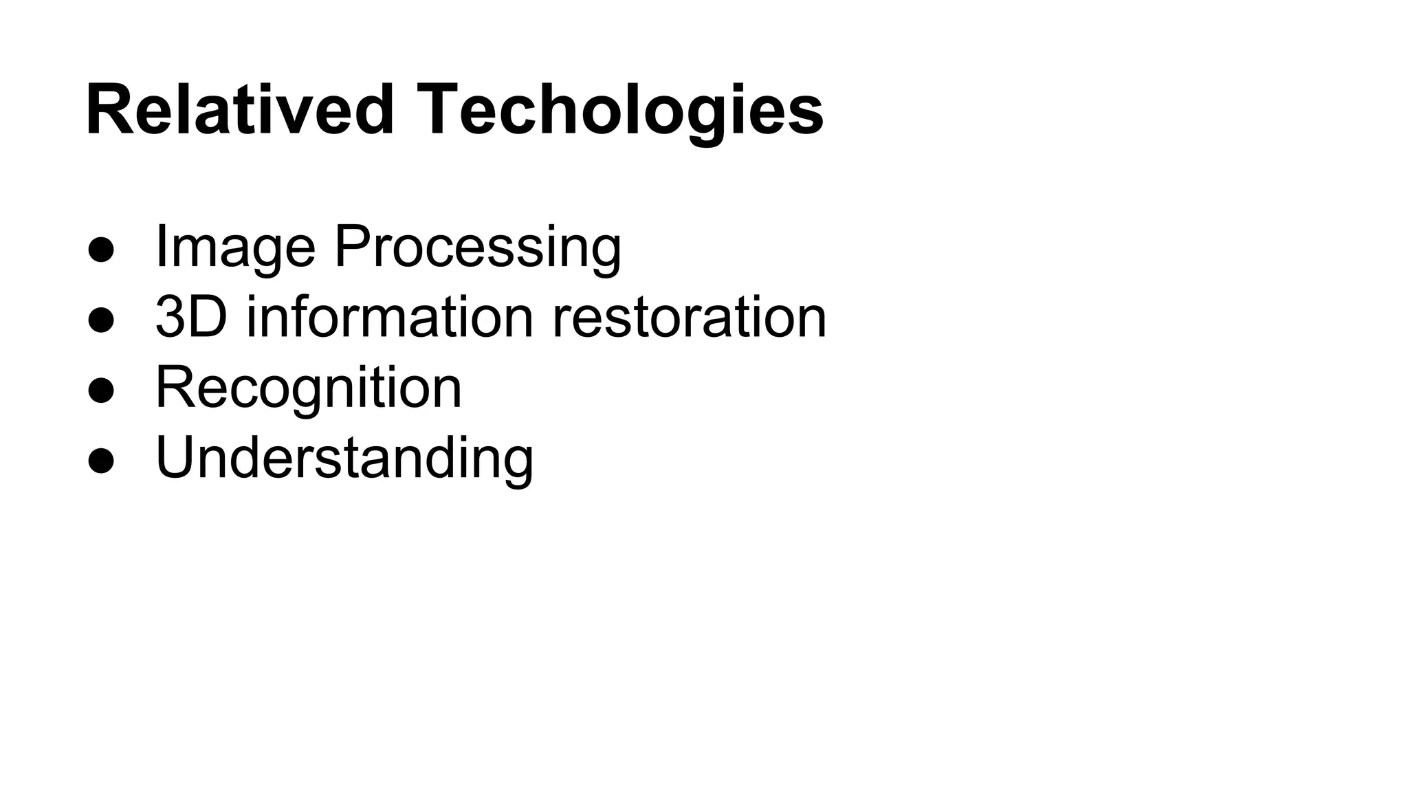 Relatived Techologies 
● Image Processing 
● 3D information restoration 
● Recognition 
● Understanding 
 