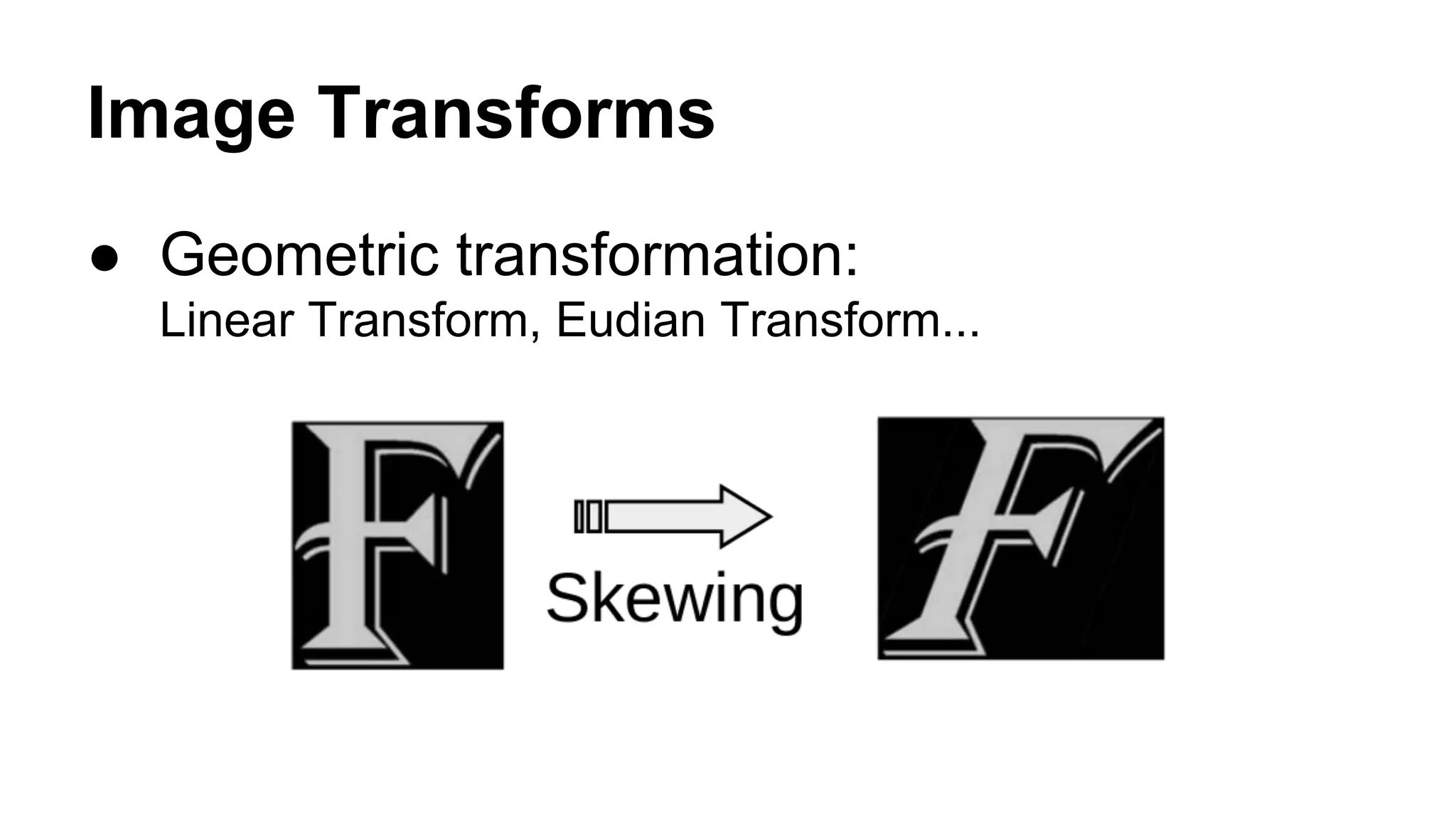 Image Transforms 
● Geometric transformation: 
Linear Transform, Eudian Transform... 
 