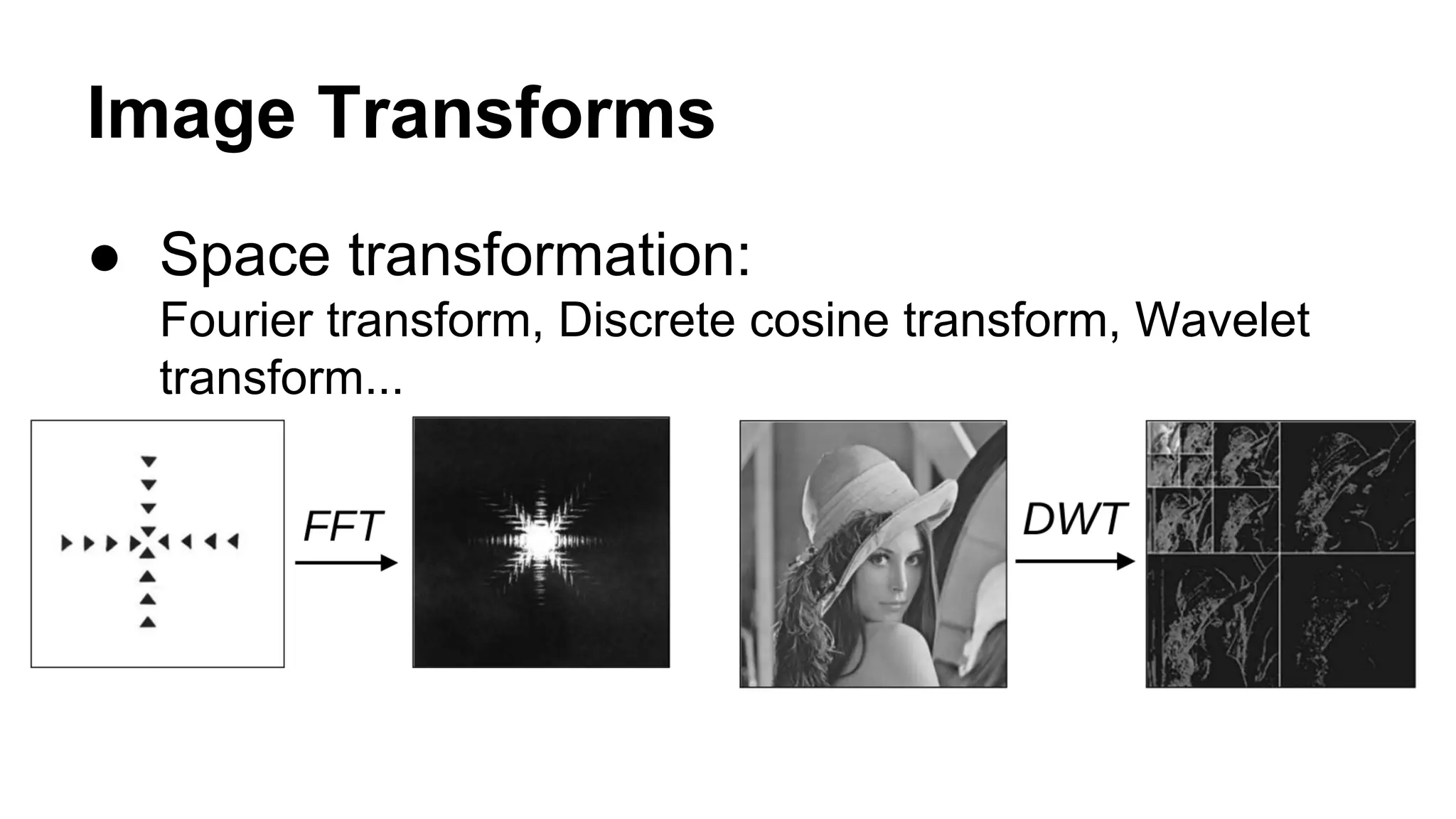 Image Transforms 
● Space transformation: 
Fourier transform, Discrete cosine transform, Wavelet 
transform... 
 