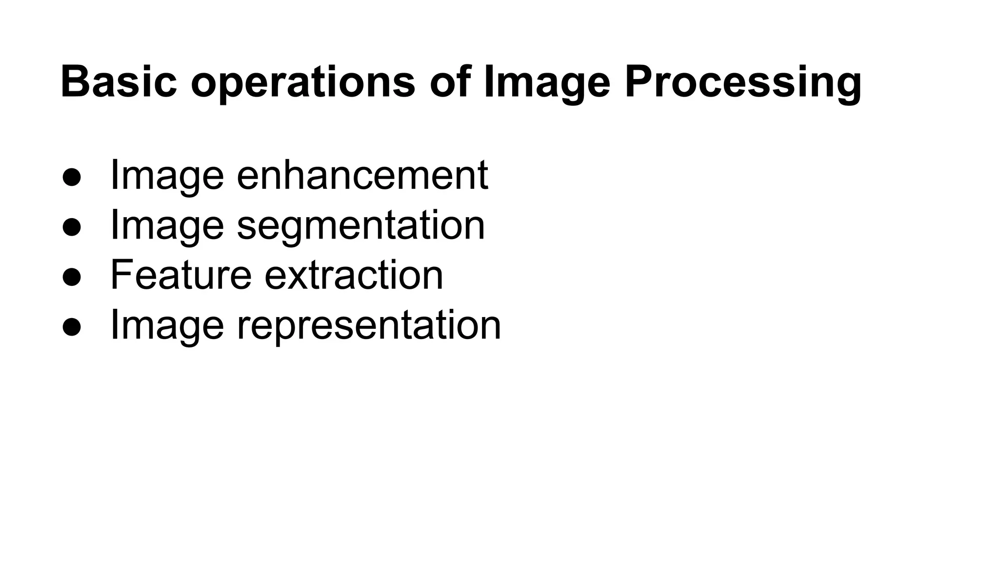 Basic operations of Image Processing 
● Image enhancement 
● Image segmentation 
● Feature extraction 
● Image representation 
 