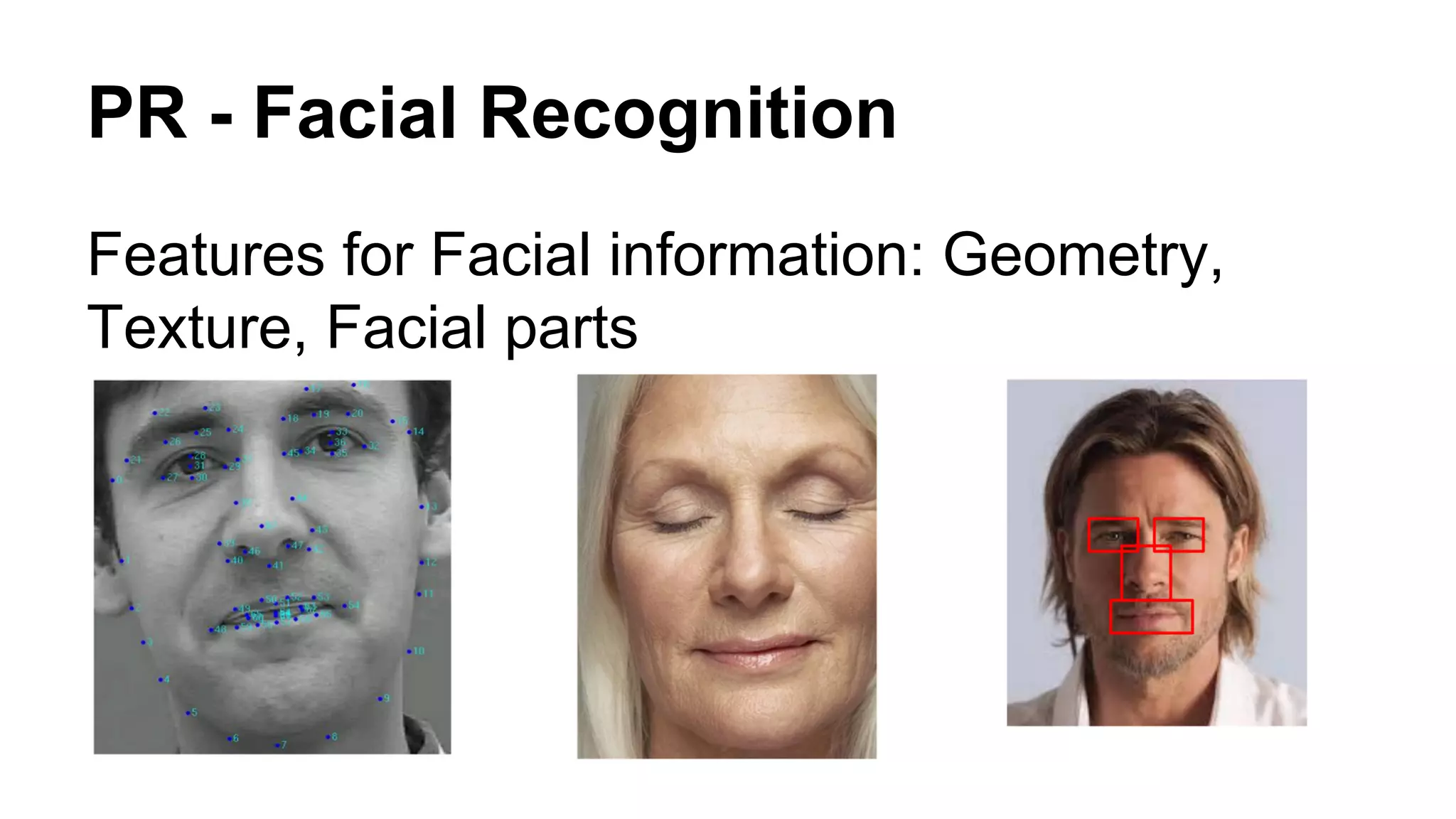 PR - Facial Recognition 
Features for Facial information: Geometry, 
Texture, Facial parts 
 