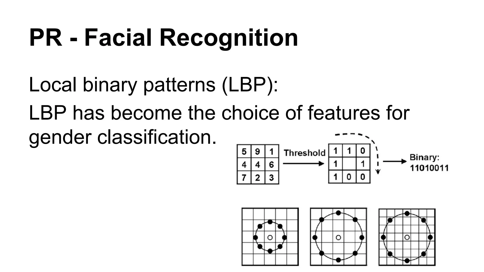 PR - Facial Recognition 
Local binary patterns (LBP): 
LBP has become the choice of features for 
gender classification. 
 