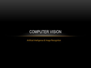 Artificial Intelligence & Image Recognition
COMPUTER VISION
 