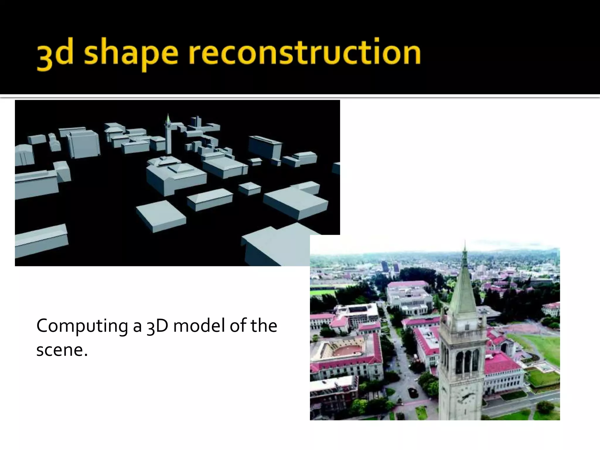 Computing a 3D model of the
scene.
 