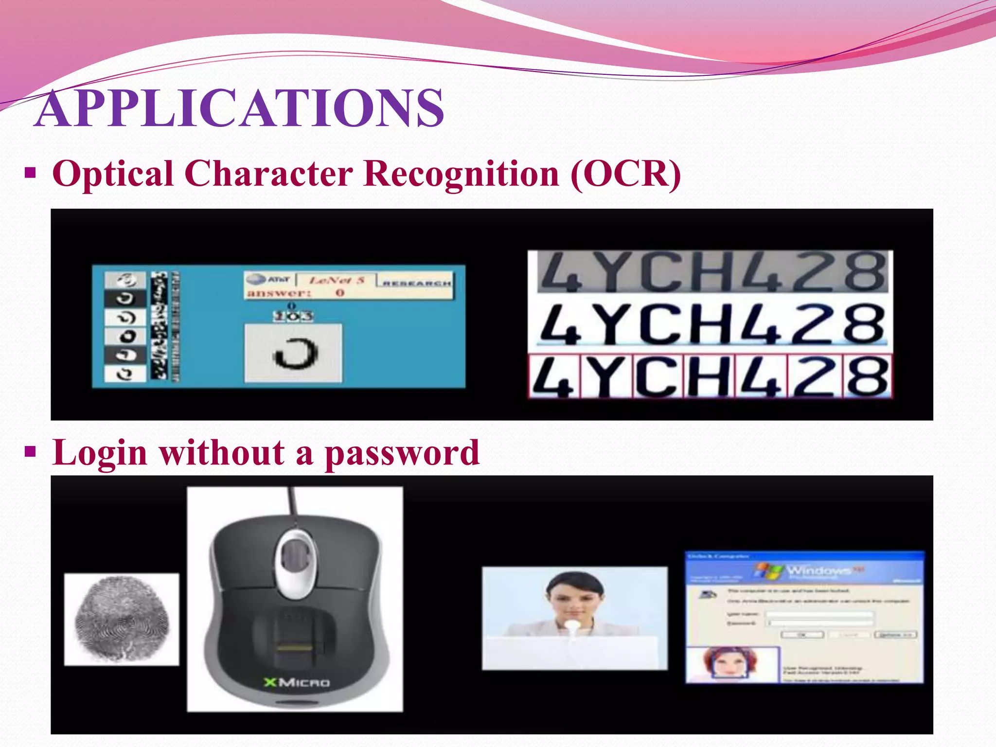 APPLICATIONS
 Optical Character Recognition (OCR)
 Login without a password
 
