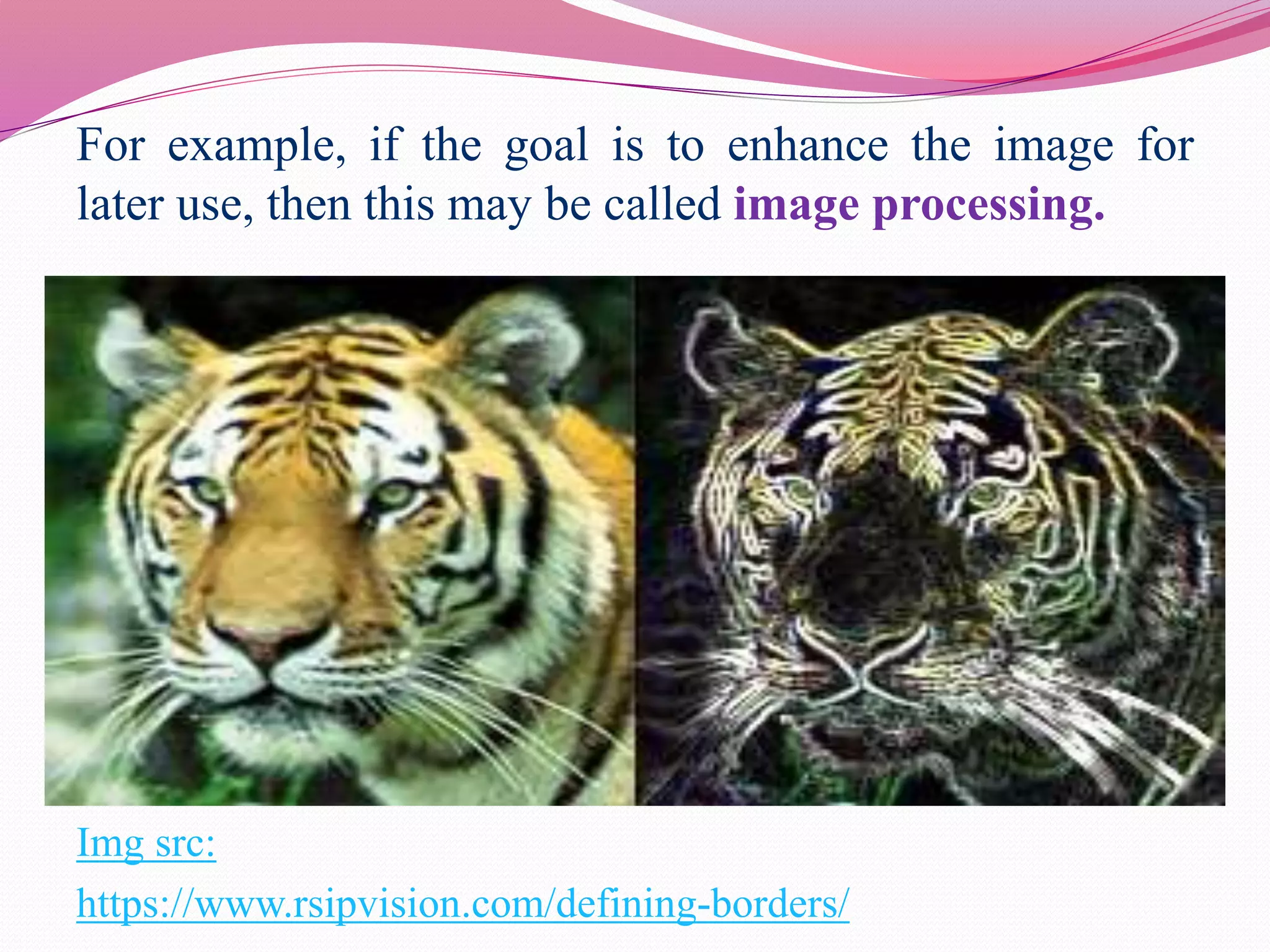 For example, if the goal is to enhance the image for
later use, then this may be called image processing.
Img src:
https://www.rsipvision.com/defining-borders/
 