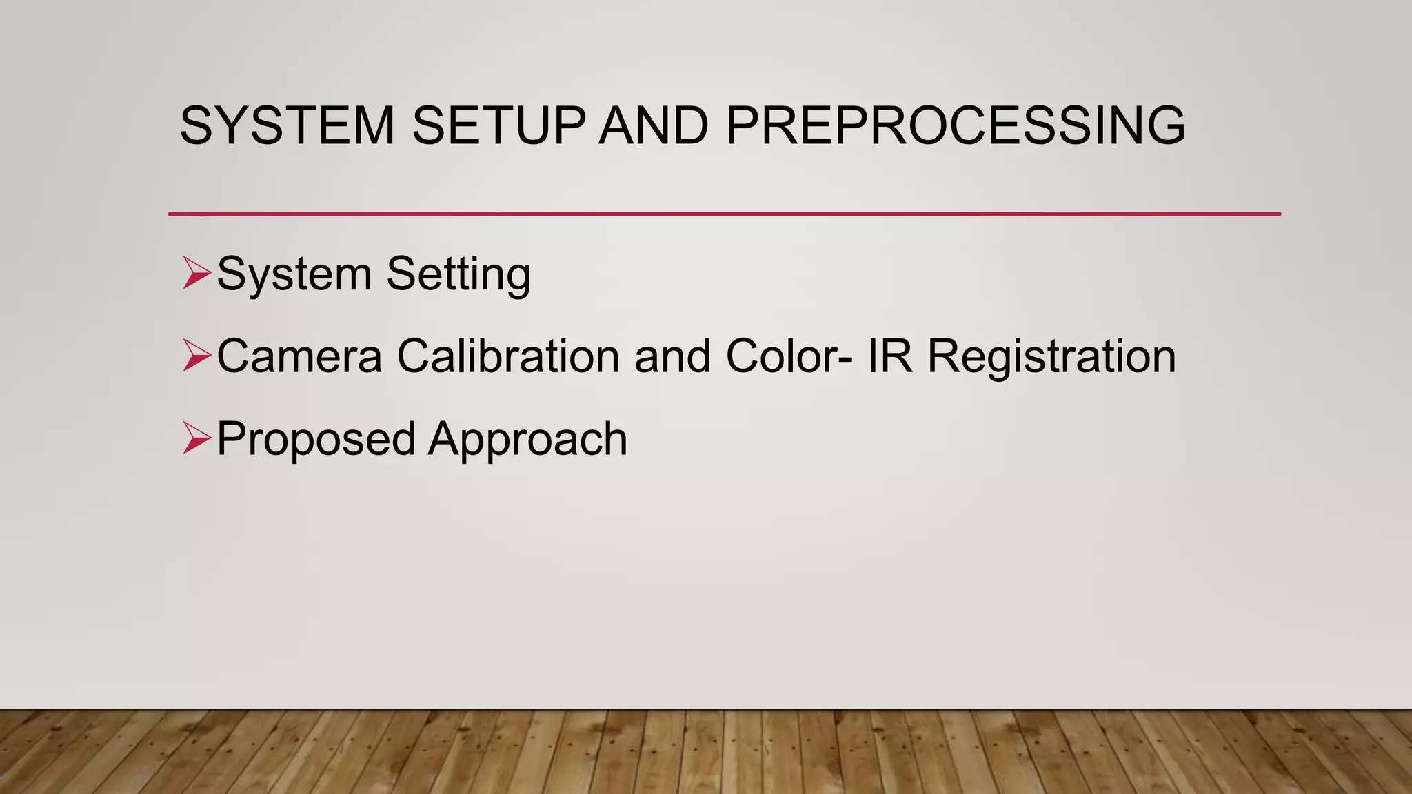 SYSTEM SETUP AND PREPROCESSING
System Setting
Camera Calibration and Color- IR Registration
Proposed Approach
 