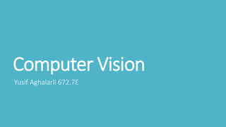 Computer Vision
Yusif Aghalarli 672.7E
 