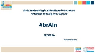 Rete Metodologie didattiche innovative
Artiﬁcial Intelligence Based
#brAIn
PESCARA
Matteo Di Ciano
 