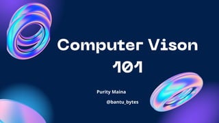 Presentation
Computer Vison
101
Purity Maina
@bantu_bytes
Purity Maina
 
