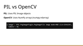 PIL vs OpenCV
PIL: Uses PIL Image objects
OpenCV: Uses NumPy arrays (numpy.ndarray)
 