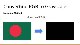 Converting RGB to Grayscale
Maximum Method
Gray = max(R, G, B)
 