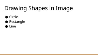 Drawing Shapes in Image
● Circle
● Rectangle
● Line
 