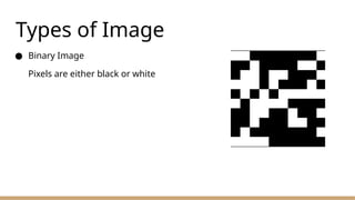 Types of Image
● Binary Image
Pixels are either black or white
 