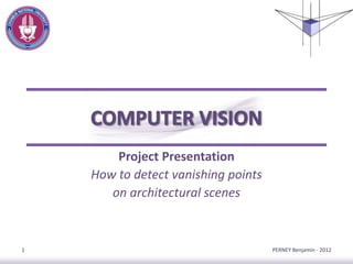 Project Presentation
How to detect vanishing points
on architectural scenes
PERNEY Benjamin - 20121
 